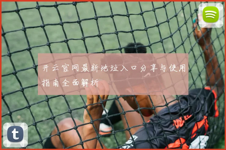 开云官网最新地址入口分享与使用指南全面解析