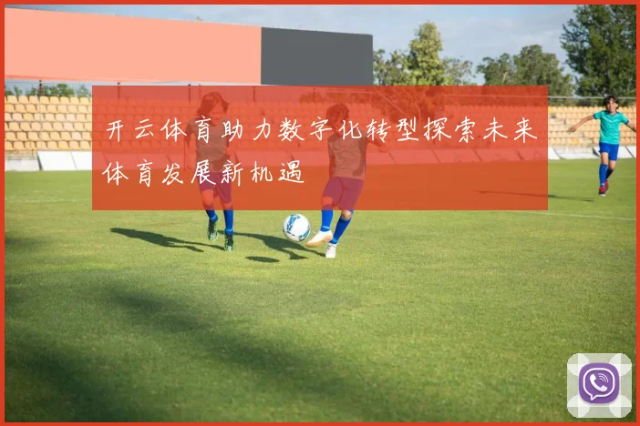 开云体育助力数字化转型探索未来体育发展新机遇