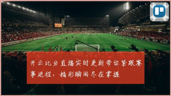 开云比分直播实时更新带你紧跟赛事进程，精彩瞬间尽在掌握