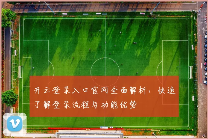 开云登录入口官网全面解析，快速了解登录流程与功能优势
