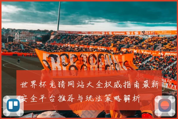 世界杯竞猜网站大全权威指南最新安全平台推荐与玩法策略解析