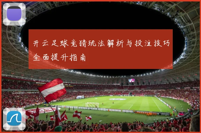 开云足球竞猜玩法解析与投注技巧全面提升指南