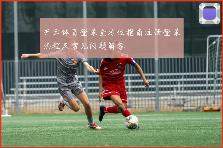 开云体育登录全方位指南注册登录流程及常见问题解答