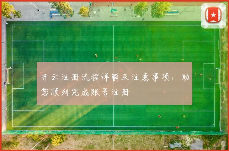 开云注册流程详解及注意事项，助您顺利完成账号注册