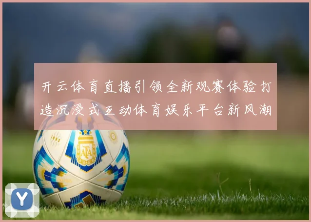 开云体育直播引领全新观赛体验打造沉浸式互动体育娱乐平台新风潮