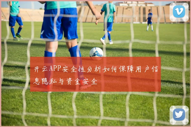 开云APP安全性分析如何保障用户信息隐私与资金安全
