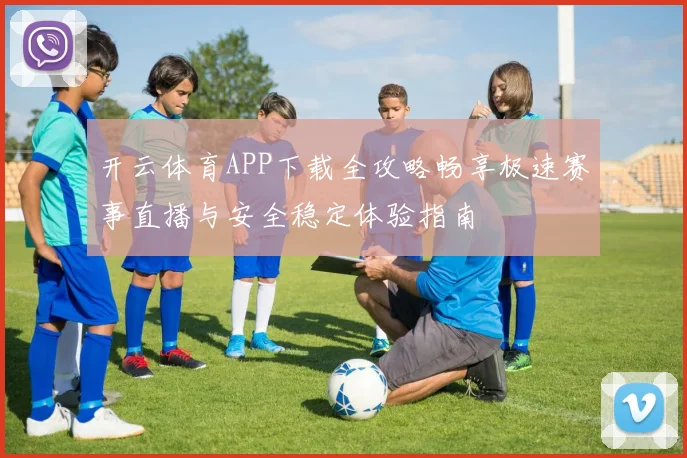 开云体育APP下载全攻略畅享极速赛事直播与安全稳定体验指南