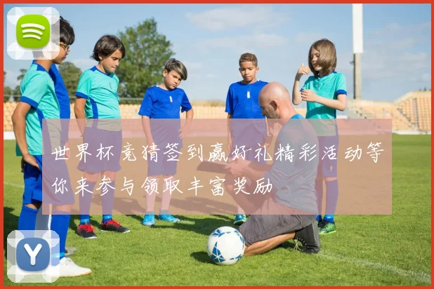 世界杯竞猜签到赢好礼精彩活动等你来参与领取丰富奖励