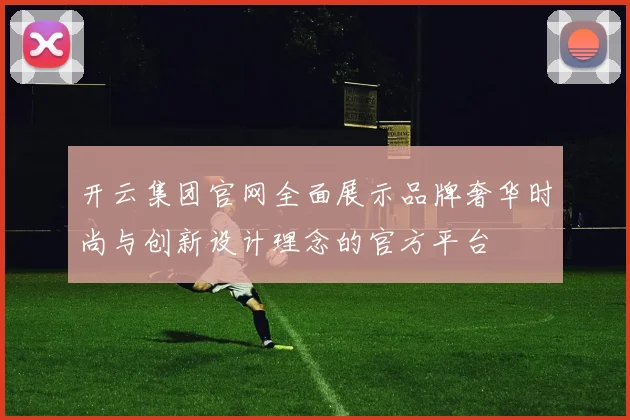 开云集团官网全面展示品牌奢华时尚与创新设计理念的官方平台