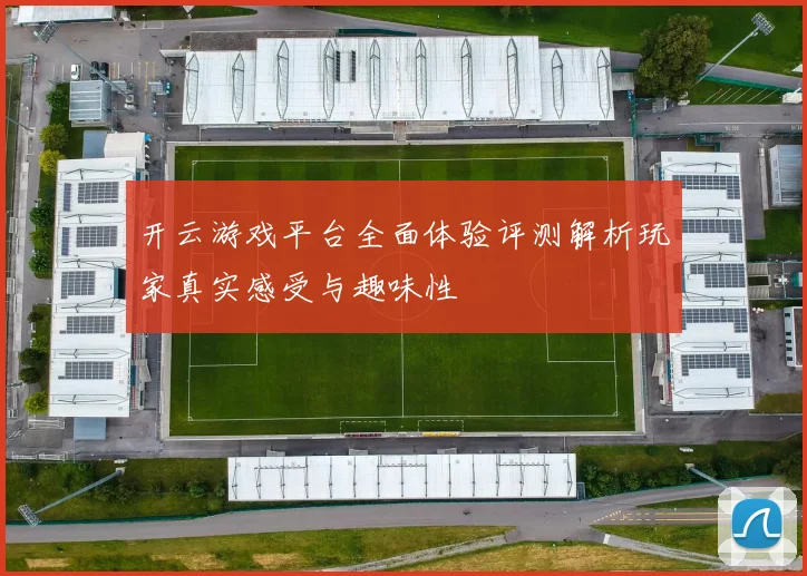 开云游戏平台全面体验评测解析玩家真实感受与趣味性