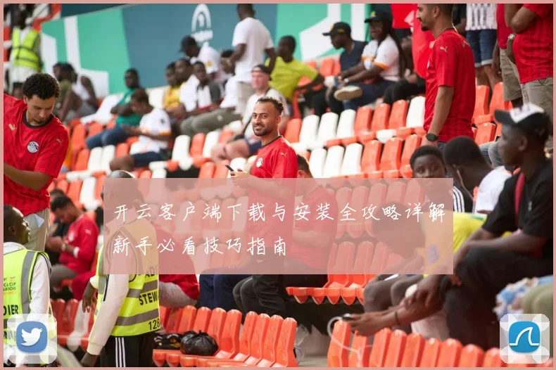 开云客户端下载与安装全攻略详解新手必看技巧指南