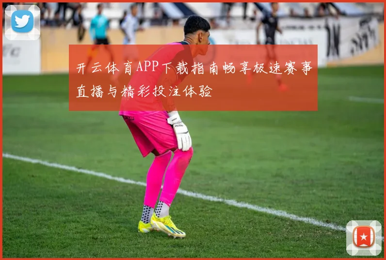 开云体育APP下载指南畅享极速赛事直播与精彩投注体验