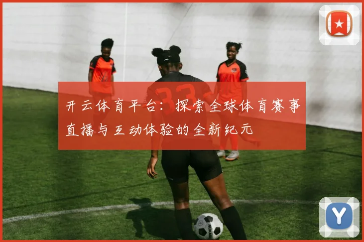 开云体育平台：探索全球体育赛事直播与互动体验的全新纪元