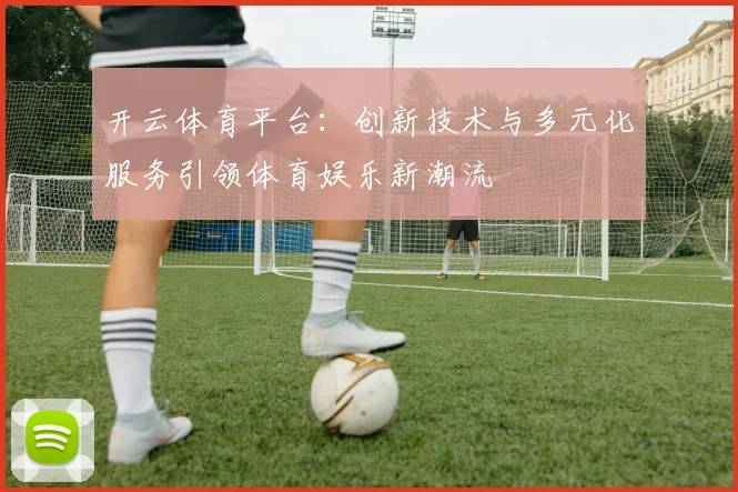 开云体育平台：创新技术与多元化服务引领体育娱乐新潮流