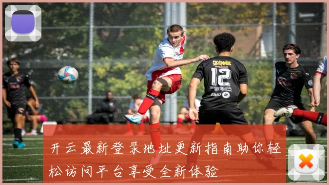 开云最新登录地址更新指南助你轻松访问平台享受全新体验
