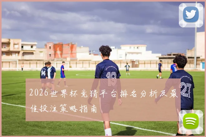 2026世界杯竞猜平台排名分析及最佳投注策略指南