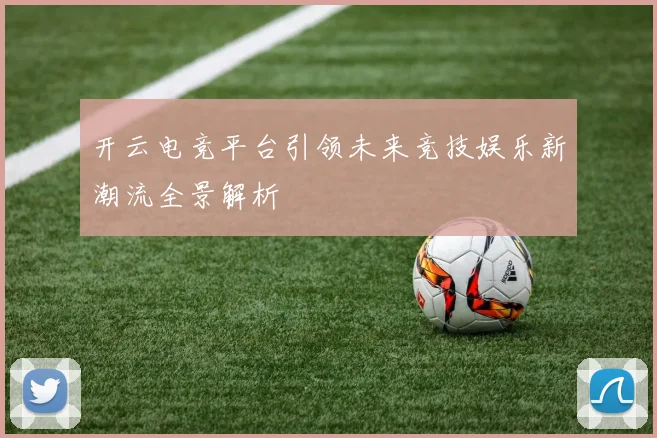 开云电竞平台引领未来竞技娱乐新潮流全景解析
