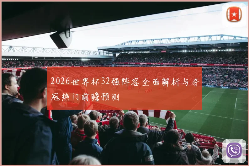 2026世界杯32强阵容全面解析与夺冠热门前瞻预测