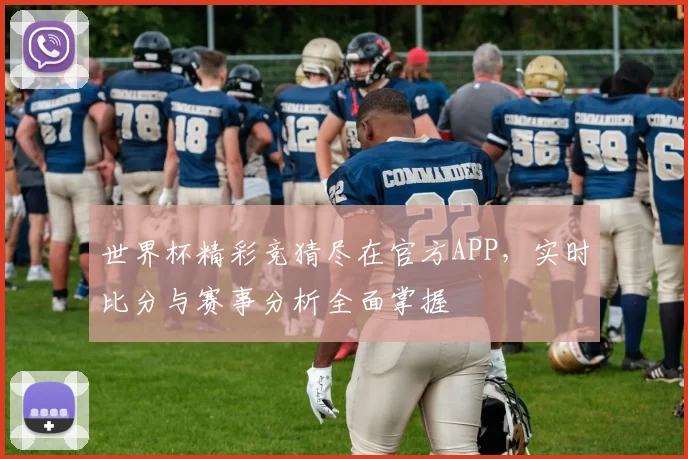 世界杯精彩竞猜尽在官方APP，实时比分与赛事分析全面掌握