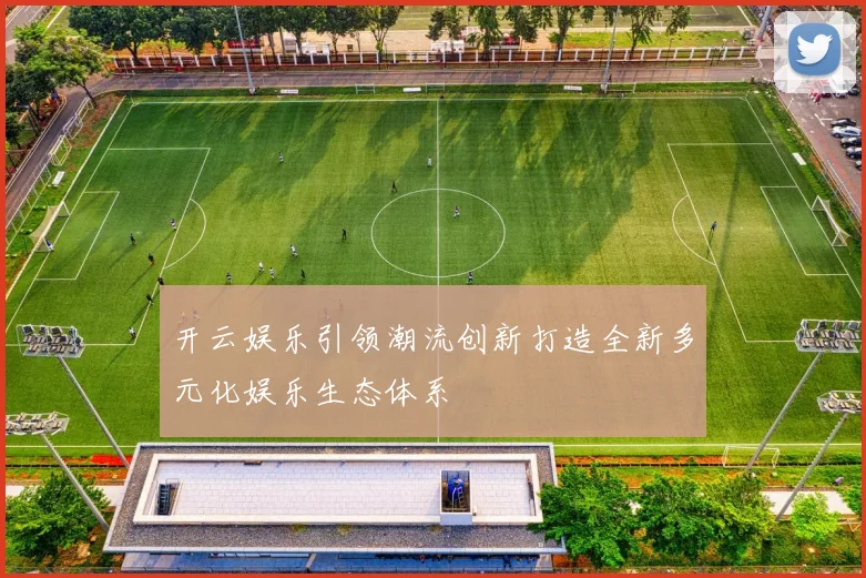 开云娱乐引领潮流创新打造全新多元化娱乐生态体系