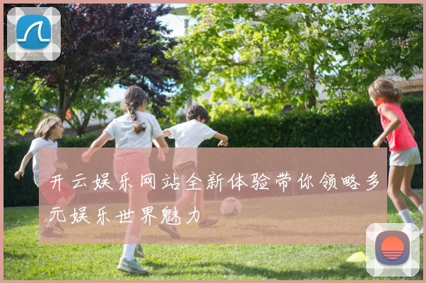 开云娱乐网站全新体验带你领略多元娱乐世界魅力