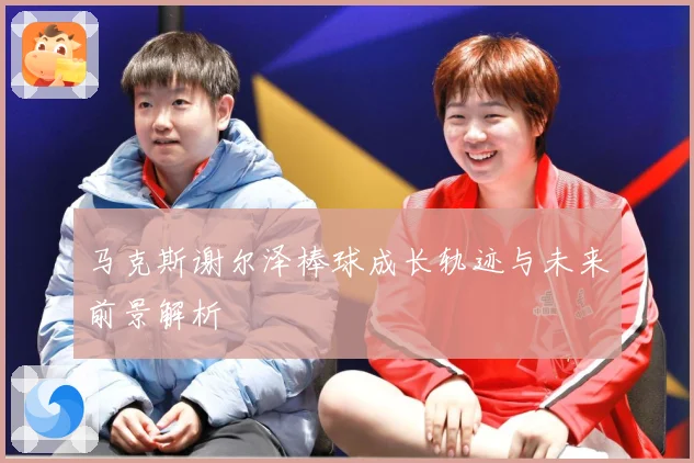 马克斯谢尔泽棒球成长轨迹与未来前景解析