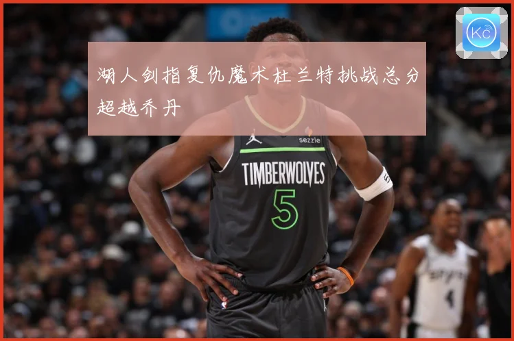 湖人剑指复仇魔术杜兰特挑战总分超越乔丹