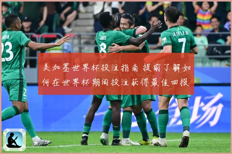 美加墨世界杯投注指南 提前了解如何在世界杯期间投注获得最佳回报