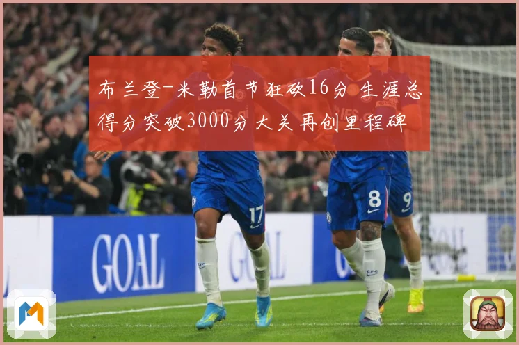布兰登-米勒首节狂砍16分 生涯总得分突破3000分大关再创里程碑