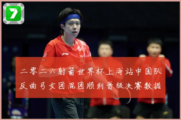 二零二六射箭世界杯上海站中国队反曲弓女团混团顺利晋级决赛数据研判