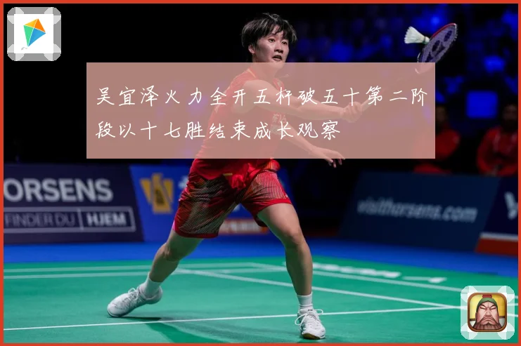 吴宜泽火力全开五杆破五十第二阶段以十七胜结束成长观察