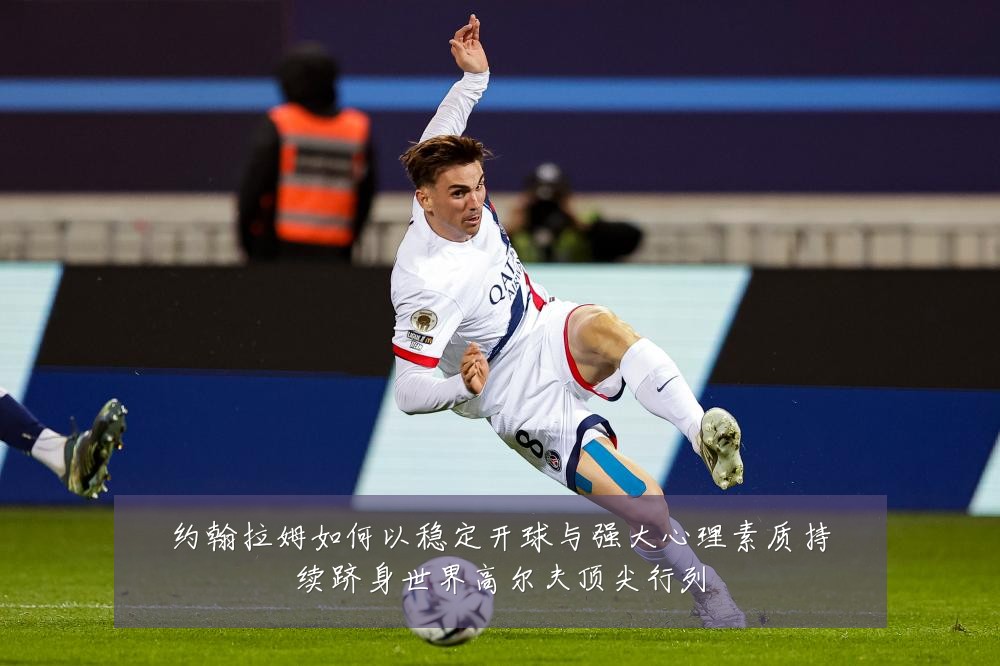 约翰拉姆如何以稳定开球与强大心理素质持续跻身世界高尔夫顶尖行列
