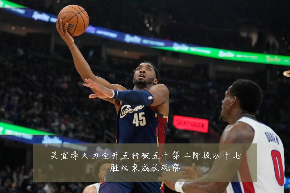 吴宜泽火力全开五杆破五十第二阶段以十七胜结束成长观察