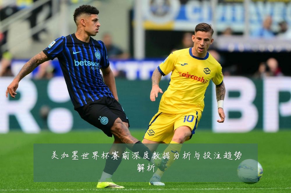 美加墨世界杯赛前深度数据分析与投注趋势解析