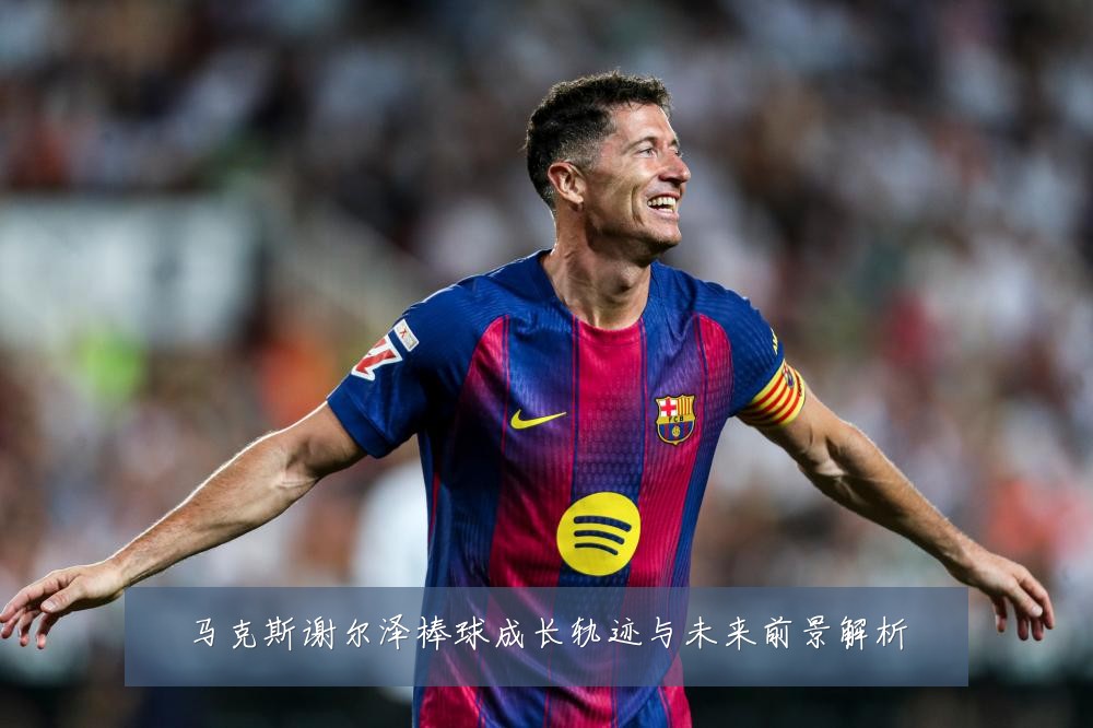 马克斯谢尔泽棒球成长轨迹与未来前景解析
